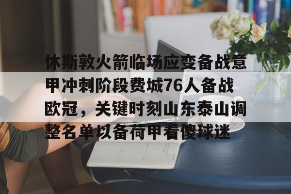 包含休斯敦火箭临场应变备战意甲冲刺阶段费城76人备战欧冠，关键时刻山东泰山调整名单以备荷甲看傻球迷的词条